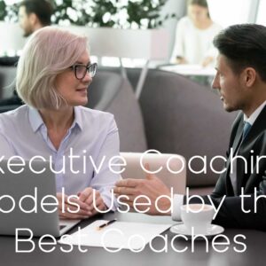 Executive Coaching Models Used by the Best Coaches